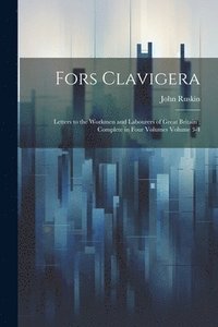 bokomslag Fors Clavigera: Letters to the Workmen and Labourers of Great Britain; Complete in Four Volumes Volume 3-4