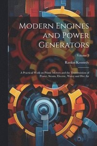 bokomslag Modern Engines and Power Generators; a Practical Work on Prime Movers and the Transmission of Power, Steam, Electric, Water and hot air; Volume 3