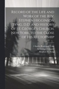 bokomslag Record of the Life and Work of the Rev. Stephen Higginson Tyng, D.D. and History of St. George's Church, New York, to the Close of his Rectorship