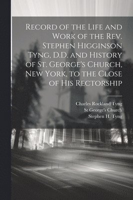 bokomslag Record of the Life and Work of the Rev. Stephen Higginson Tyng, D.D. and History of St. George's Church, New York, to the Close of his Rectorship