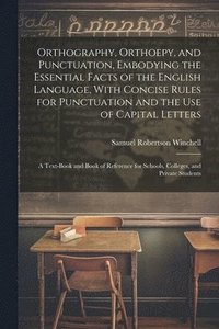 bokomslag Orthography, Orthoepy, and Punctuation, Embodying the Essential Facts of the English Language, With Concise Rules for Punctuation and the use of Capital Letters; a Text-book and Book of Reference for