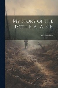 bokomslag My Story of the 130th F. A., A. E. F.