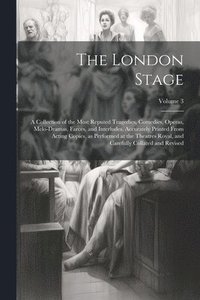 bokomslag London Stage; a Collection of the Most Reputed Tragedies, Comedies, Operas, Melo-dramas, Farces, and Interludes. Accurately Printed From Acting Copies, as Performed at the Theatres Royal, and Caref...