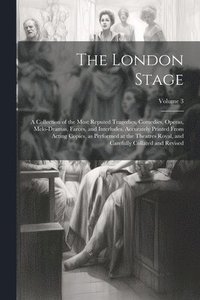 bokomslag The London Stage; a Collection of the Most Reputed Tragedies, Comedies, Operas, Melo-dramas, Farces, and Interludes. Accurately Printed From Acting Copies, as Performed at the Theatres Royal, and