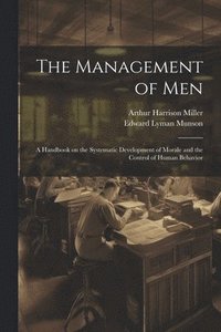 bokomslag The Management of men; a Handbook on the Systematic Development of Morale and the Control of Human Behavior