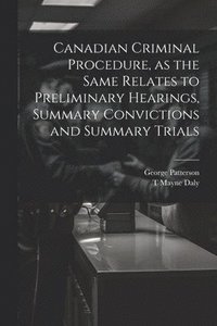 bokomslag Canadian Criminal Procedure, as the Same Relates to Preliminary Hearings, Summary Convictions and Summary Trials