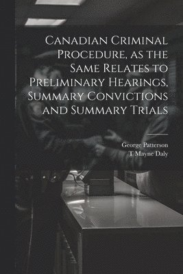 George Patterson, T Mayne 1852-1911 Daly, T. Mayne 1852-1911 Daly, T Mayne Daly - Canadian Criminal Procedure, as the Same Relates to Preliminary Hearings, Summary Convictions and Summary Trials, Häftad