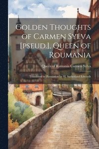 bokomslag Golden Thoughts of Carmen Sylva [pseud.], Queen of Roumania
