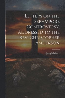 Joseph Ivimey - Letters on the Serampore Controversy, Addressed to the Rev. Christopher Anderson, Häftad