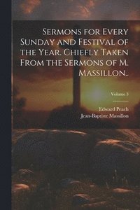 bokomslag Sermons for Every Sunday and Festival of the Year. Chiefly Taken From the Sermons of M. Massillon..; Volume 3