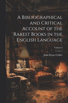 bokomslag A Bibliographical and Critical Account of the Rarest Books in the English Language; Volume I