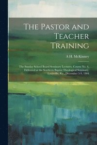 bokomslag The Pastor and Teacher Training; the Sunday School Board Seminary Lectures, Course no. 4, Delivered at the Southern Baptist Theological Seminary, Louisville, Ky., December 5-9, 1904