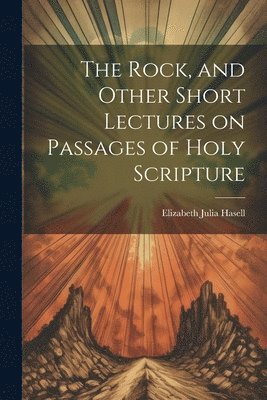 bokomslag The Rock, and Other Short Lectures on Passages of Holy Scripture