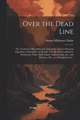 bokomslag Over the Dead Line; or, Tracked by Blood-hounds; Giving the Author's Personal Experience During Eleven Months That he was Confined in Pemberton, Libby, Belle Island, Andersonville, Ga., and Florence,