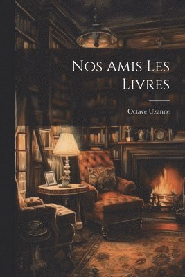 Octave Uzanne - Nos Amis Les Livres, Häftad