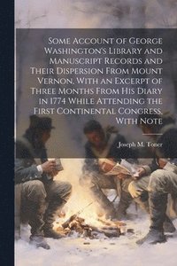 bokomslag Some Account of George Washington's Library and Manuscript Records and Their Dispersion From Mount Vernon, With an Excerpt of Three Months From his Diary in 1774 While Attending the First Continental