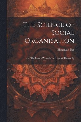 Bhagavan Das - Science of Social Organisation; or, The Laws of Manu in the Light of Theosophy, Häftad