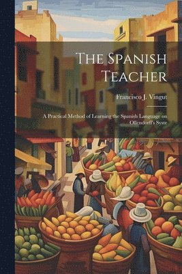 bokomslag The Spanish Teacher; a Practical Method of Learning the Spanish Language on Ollendorff's Syste