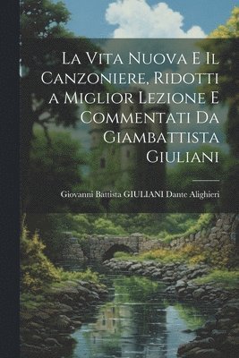 La Vita Nuova e Il Canzoniere, Ridotti a Miglior Lezione e Commentati da Giambattista Giuliani 1