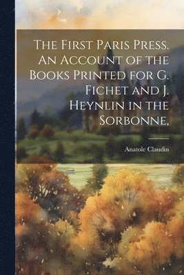 Anatole Claudin - First Paris Press. An Account of the Books Printed for G. Fichet and J. Heynlin in the Sorbonne,, Häftad