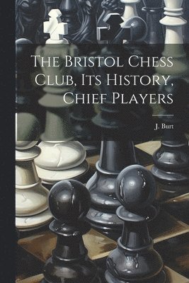 bokomslag The Bristol Chess Club, its History, Chief Players