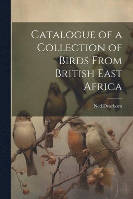 Catalogue of a Collection of Birds From British East Africa 1