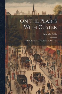 bokomslag On the Plains With Custer; With Illustrations by Charles H. Stephens