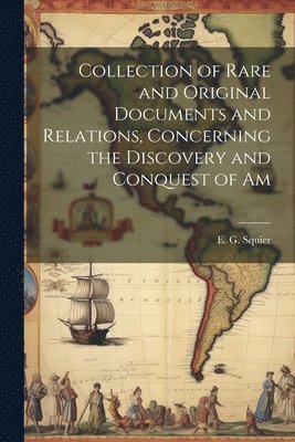 E G Squier - Collection of Rare and Original Documents and Relations, Concerning the Discovery and Conquest of Am, Häftad