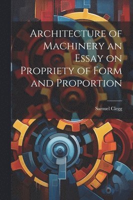 bokomslag Architecture of Machinery an Essay on Propriety of Form and Proportion