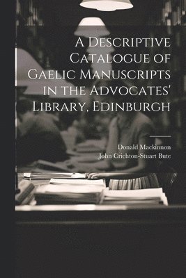 A Descriptive Catalogue of Gaelic Manuscripts in the Advocates' Library, Edinburgh 1