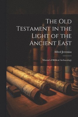 Alfred Jeremias - Old Testament in the light of the ancient East, Häftad