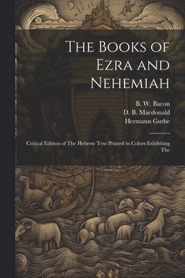 Hermann Guthe, B W Bacon, D B MacDonald, B. W. Bacon, D. B. MacDonald - Books of Ezra and Nehemiah; Critical Edition of The Hebrew Text Printed in Colors Exhibiting The, Häftad