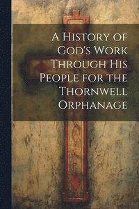 bokomslag History of God's Work Through his People for the Thornwell Orphanage