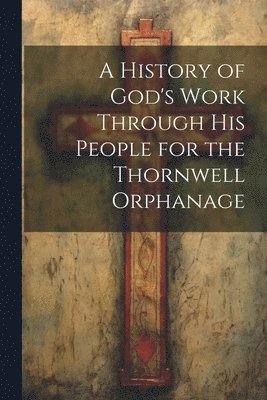 A History of God's Work Through his People for the Thornwell Orphanage 1