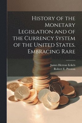 History of the Monetary Legislation and of the Currency System of the United States. Embracing Rare 1