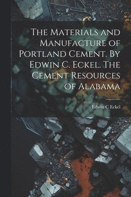 Materials and Manufacture of Portland Cement. By Edwin C. Eckel. The Cement Resources of Alabama