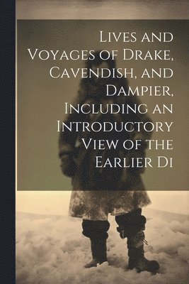 Lives and Voyages of Drake, Cavendish, and Dampier, Including an Introductory View of the Earlier Di 1
