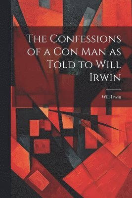 Will Irwin - Confessions of a con man as Told to Will Irwin, Häftad