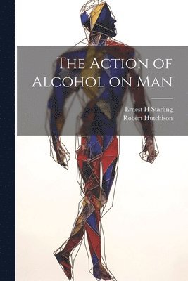 The Action of Alcohol on Man 1