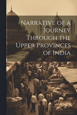 Narrative of a Journey Through the Upper Provinces of India 1