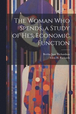 Ellen H Richards, Bertha June Richardson - Woman who Spends, a Study of her Economic Function, Häftad