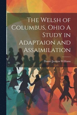 The Welsh of Columbus, Ohio A Study in Adaptaion and Assaimilation 1