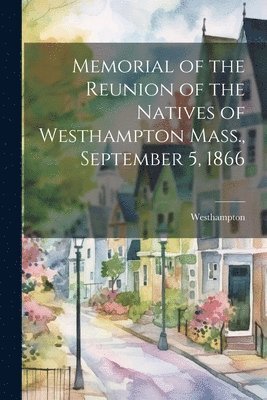 Memorial of the Reunion of the Natives of Westhampton Mass., September 5, 1866 1