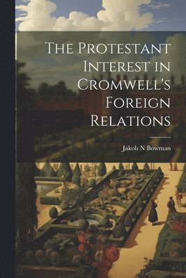 Jakob N Bowman, Jakob N. Bowman - Protestant Interest in Cromwell's Foreign Relations, Häftad