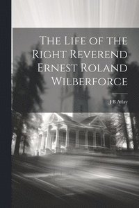 bokomslag The Life of the Right Reverend Ernest Roland Wilberforce