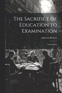 bokomslag The Sacrifice of Education to Examination