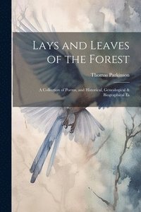 bokomslag Lays and Leaves of the Forest; a Collection of Poems, and Historical, Genealogical & Biographical Es