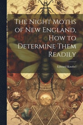 Edward Knobel - Night Moths of New England, how to Determine Them Readily, Häftad