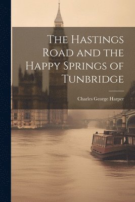 Charles George Harper - Hastings Road and the Happy Springs of Tunbridge, Häftad