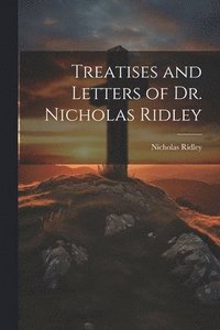 bokomslag Treatises and Letters of Dr. Nicholas Ridley